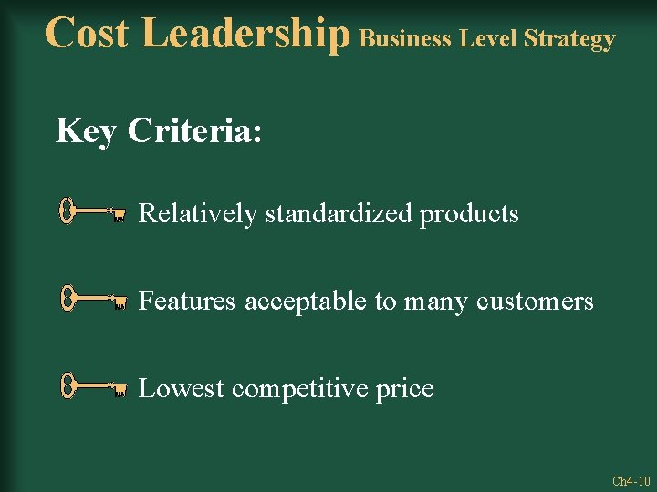 Cost Leadership Business Level Strategy Key Criteria: Relatively standardized products Features acceptable to many