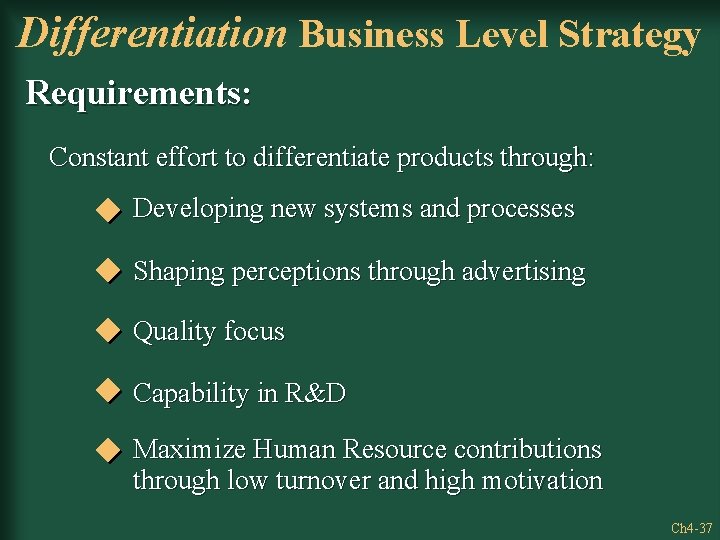 Differentiation Business Level Strategy Requirements: Constant effort to differentiate products through: Developing new systems