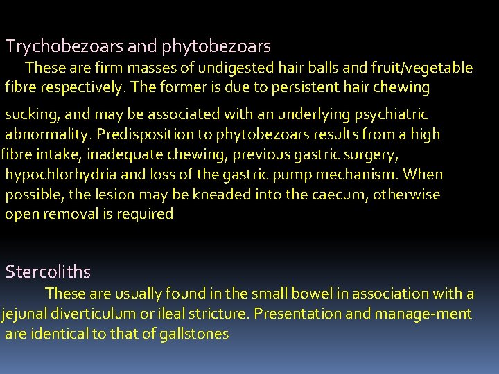 Trychobezoars and phytobezoars These are firm masses of undigested hair balls and fruit/vegetable fibre