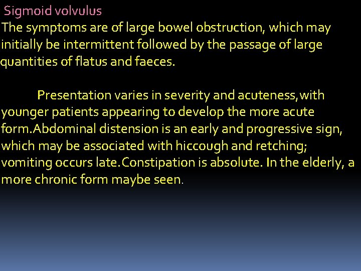 Sigmoid volvulus The symptoms are of large bowel obstruction, which may initially be intermittent