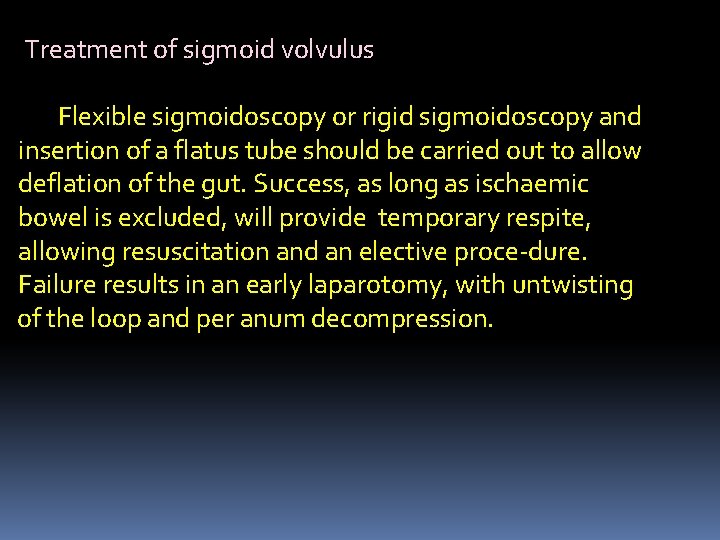 Treatment of sigmoid volvulus Flexible sigmoidoscopy or rigid sigmoidoscopy and insertion of a flatus
