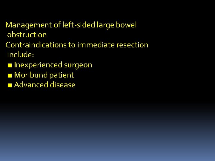 Management of left-sided large bowel obstruction Contraindications to immediate resection include: ■ Inexperienced surgeon