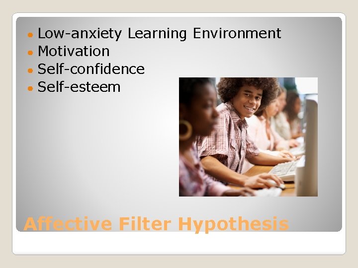 Low-anxiety Learning Environment ● Motivation ● Self-confidence ● Self-esteem ● Affective Filter Hypothesis 