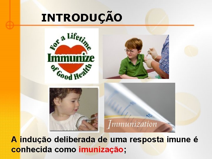 INTRODUÇÃO A indução deliberada de uma resposta imune é conhecida como imunização; 