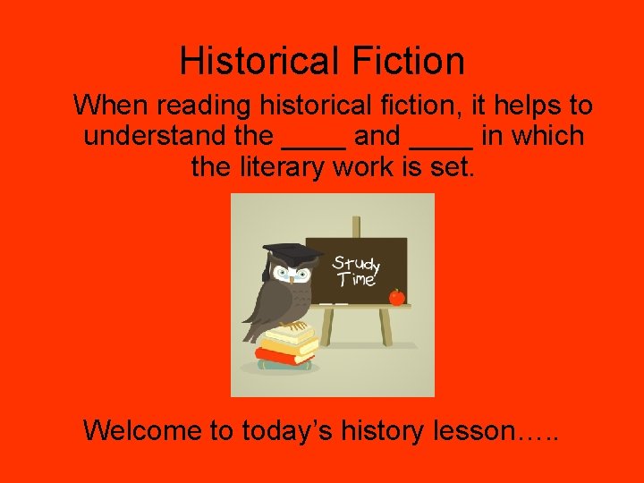 Historical Fiction When reading historical fiction, it helps to understand the ____ and ____