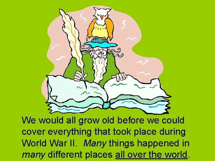 We would all grow old before we could cover everything that took place during