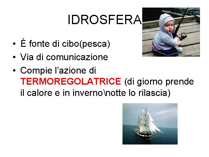 IDROSFERA • È fonte di cibo(pesca) • Via di comunicazione • Compie l’azione di