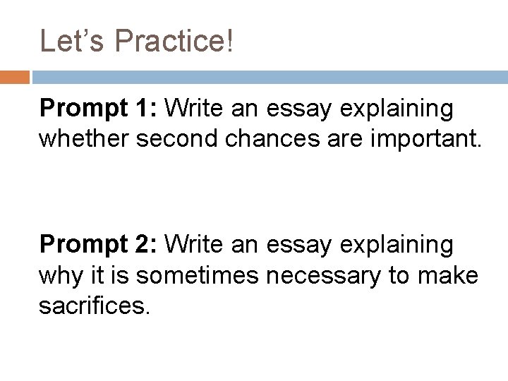 Let’s Practice! Prompt 1: Write an essay explaining whether second chances are important. Prompt