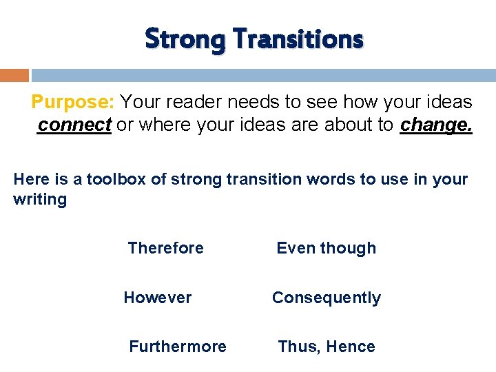 Strong Transitions Purpose: Your reader needs to see how your ideas connect or where