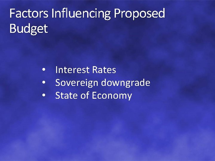 Factors Influencing Proposed Budget • Interest Rates • Sovereign downgrade • State of Economy
