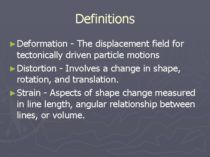 Definitions ► Deformation - The displacement field for tectonically driven particle motions ► Distortion