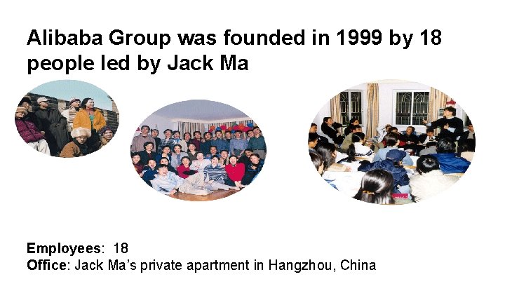 Alibaba Group was founded in 1999 by 18 people led by Jack Ma Employees: