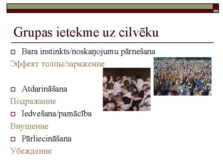 Grupas ietekme uz cilvēku Bara instinkts/noskaņojumu pārnešana Эффект толпы/заражение o Atdarināšana Подражание o Iedvešana/pamācība