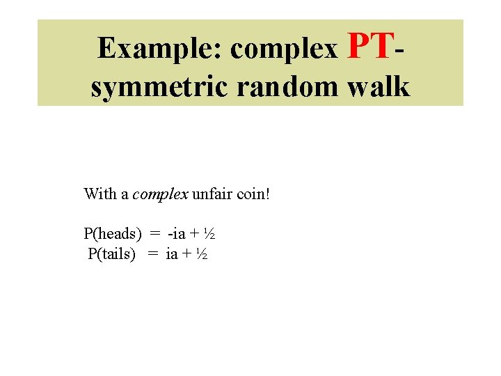 Example: complex PTsymmetric random walk With a complex unfair coin! P(heads) = -ia +