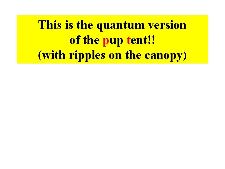 This is the quantum version of the pup tent!! (with ripples on the canopy)
