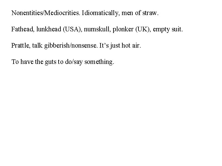 Nonentities/Mediocrities. Idiomatically, men of straw. Fathead, lunkhead (USA), numskull, plonker (UK), empty suit. Prattle,