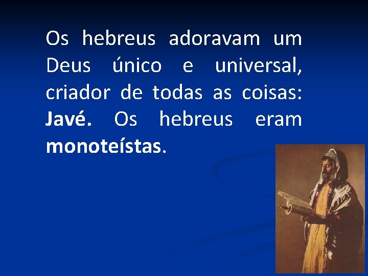 Os hebreus adoravam um Deus único e universal, criador de todas as coisas: Javé.