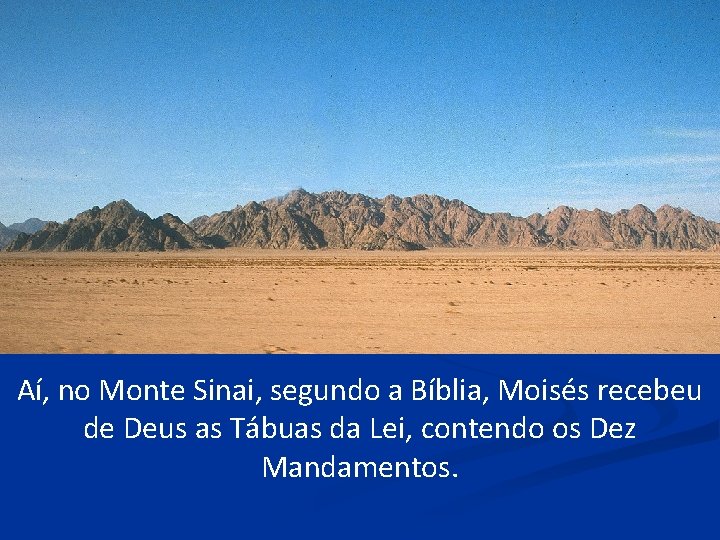 Aí, no Monte Sinai, segundo a Bíblia, Moisés recebeu de Deus as Tábuas da