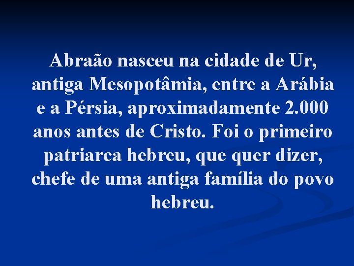 Abraão nasceu na cidade de Ur, antiga Mesopotâmia, entre a Arábia e a Pérsia,