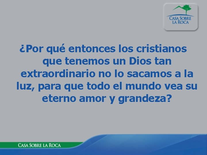 ¿Por qué entonces los cristianos que tenemos un Dios tan extraordinario no lo sacamos