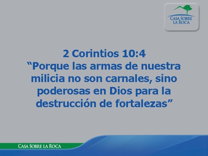 2 Corintios 10: 4 “Porque las armas de nuestra milicia no son carnales, sino