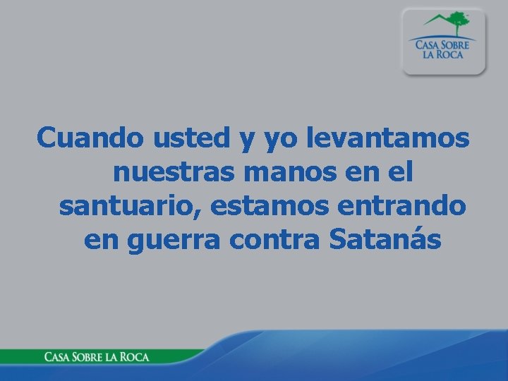 Cuando usted y yo levantamos nuestras manos en el santuario, estamos entrando en guerra