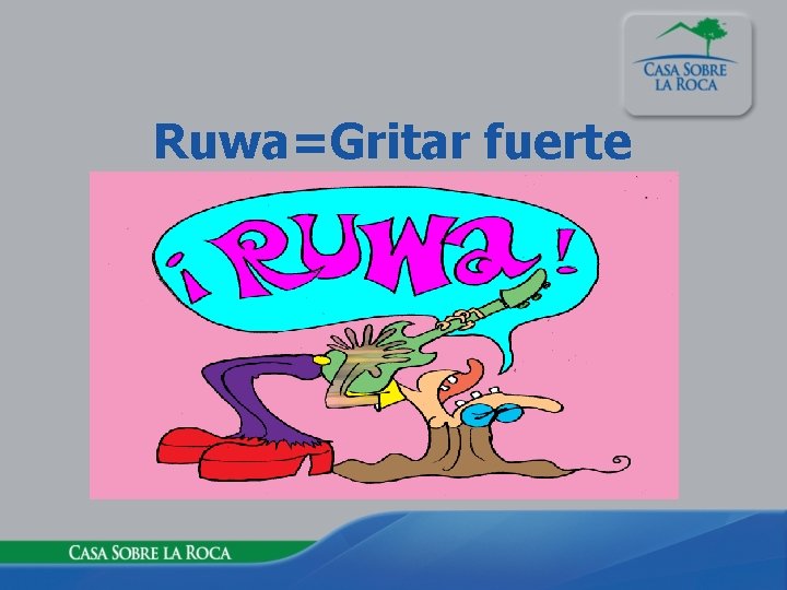 Ruwa=Gritar fuerte 