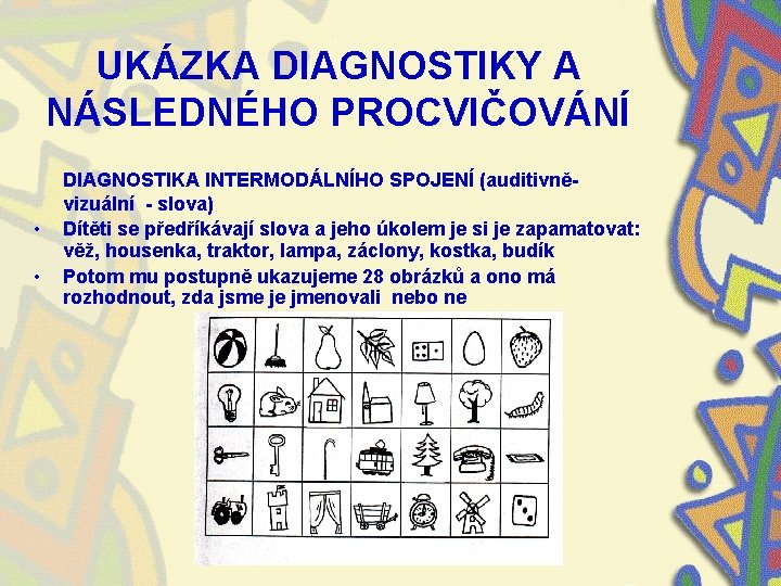 UKÁZKA DIAGNOSTIKY A NÁSLEDNÉHO PROCVIČOVÁNÍ • • DIAGNOSTIKA INTERMODÁLNÍHO SPOJENÍ (auditivněvizuální - slova) Dítěti