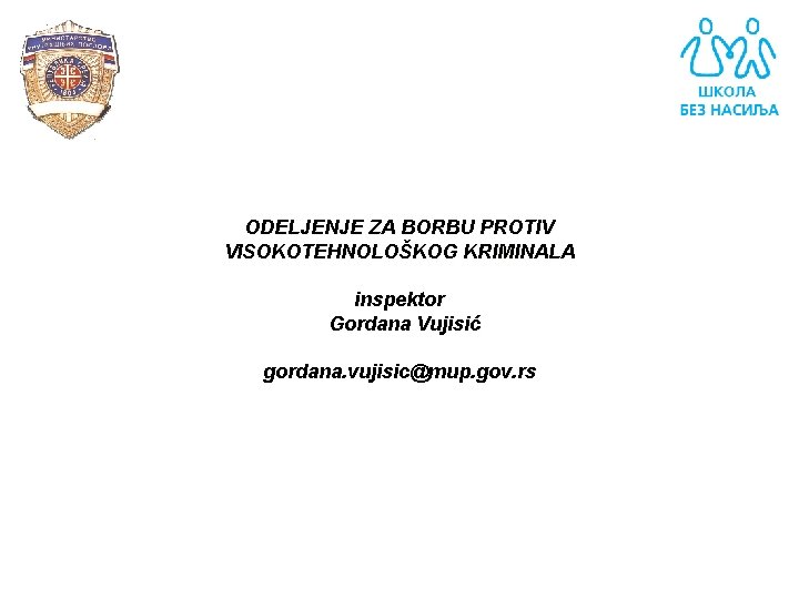 ODELJENJE ZA BORBU PROTIV VISOKOTEHNOLOŠKOG KRIMINALA inspektor Gordana Vujisić gordana. vujisic@mup. gov. rs 