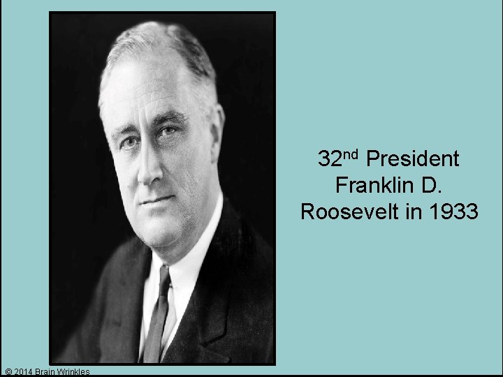 32 nd President Franklin D. Roosevelt in 1933 © 2014 Brain Wrinkles 