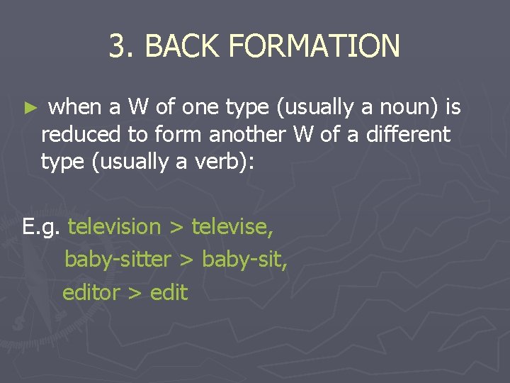 3. BACK FORMATION ► when a W of one type (usually a noun) is