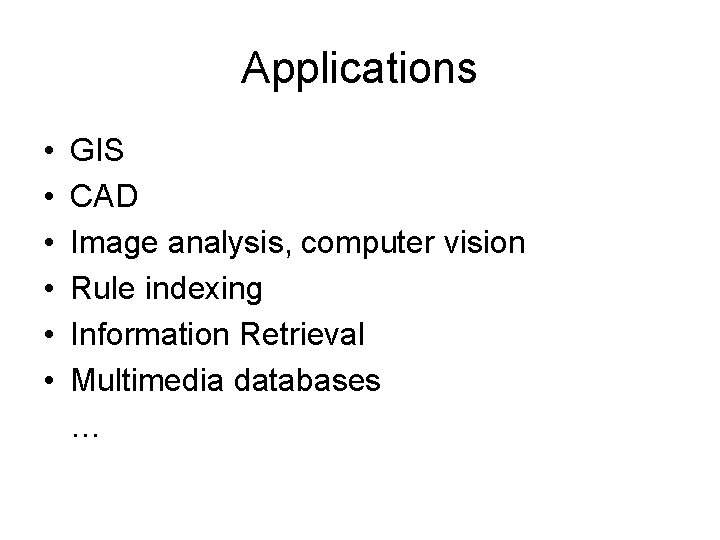 Applications • • • GIS CAD Image analysis, computer vision Rule indexing Information Retrieval