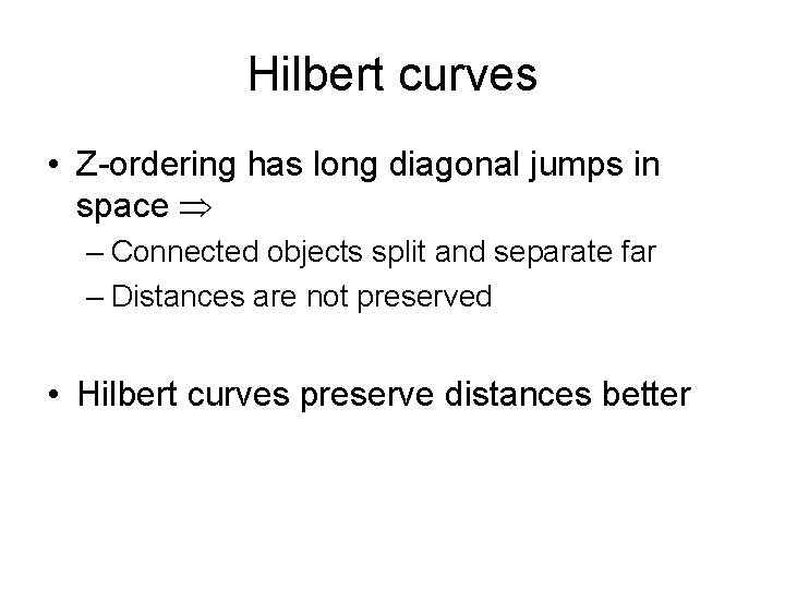 Hilbert curves • Z-ordering has long diagonal jumps in space – Connected objects split