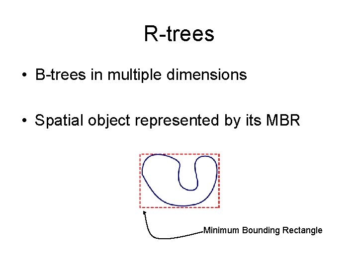 R-trees • B-trees in multiple dimensions • Spatial object represented by its MBR Minimum