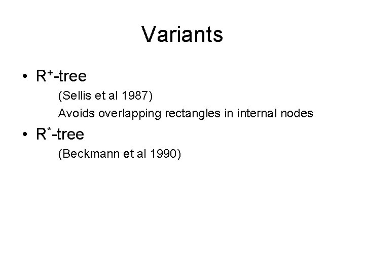 Variants • R+-tree (Sellis et al 1987) Avoids overlapping rectangles in internal nodes •