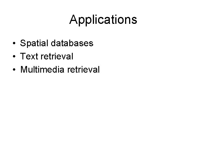 Applications • Spatial databases • Text retrieval • Multimedia retrieval 