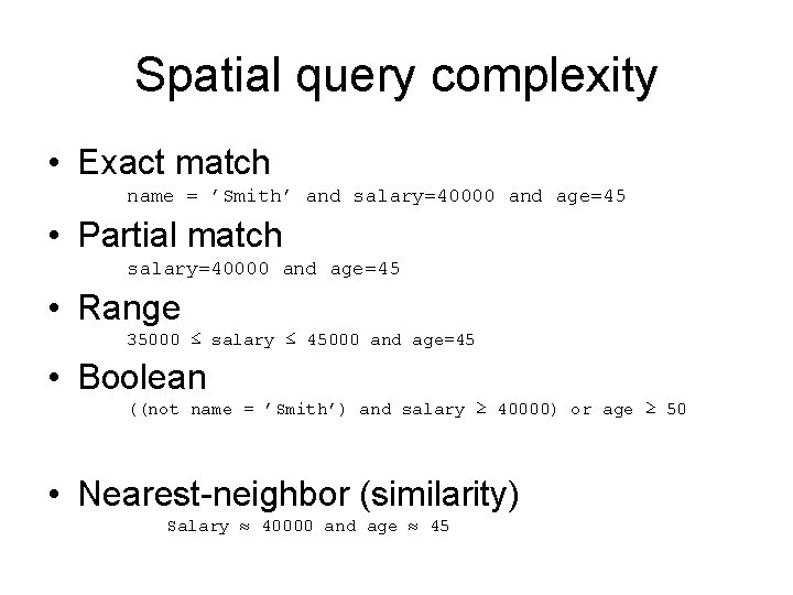 Spatial query complexity • Exact match name = ’Smith’ and salary=40000 and age=45 •