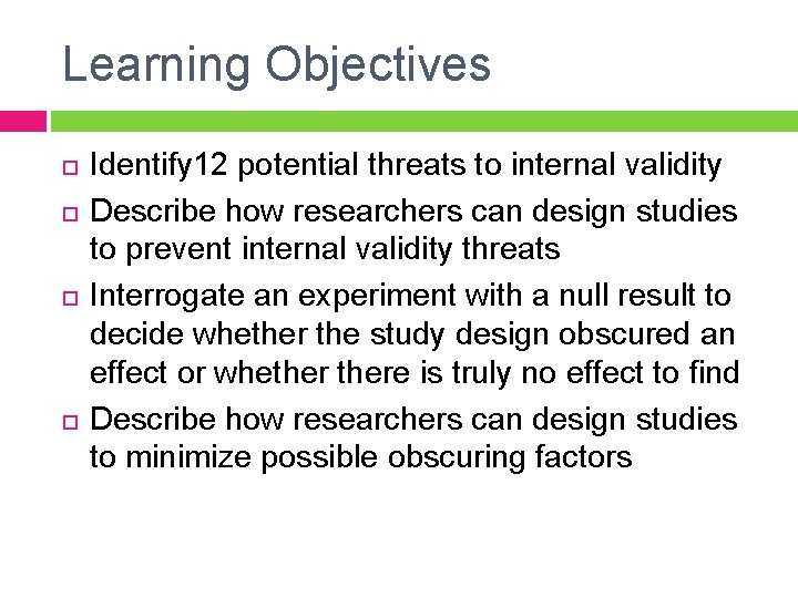 Learning Objectives Identify 12 potential threats to internal validity Describe how researchers can design