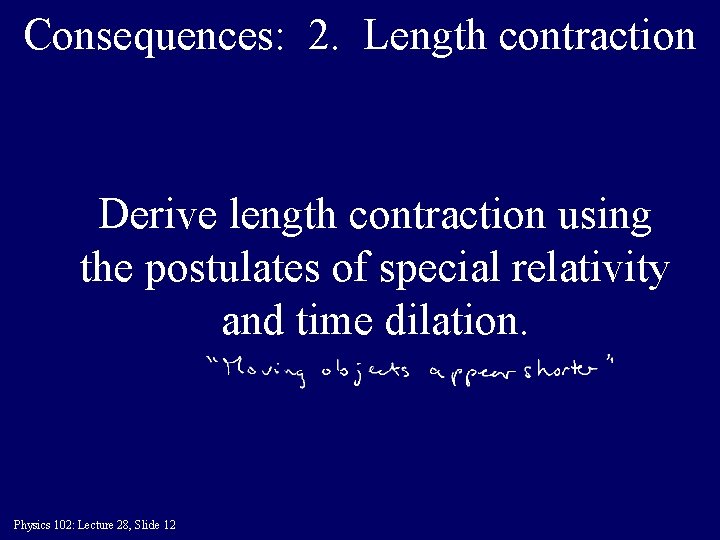 Consequences: 2. Length contraction Derive length contraction using the postulates of special relativity and