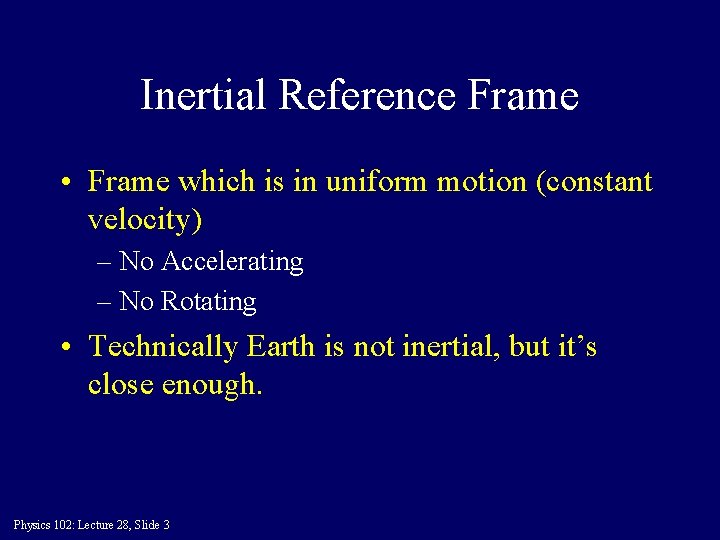 Inertial Reference Frame • Frame which is in uniform motion (constant velocity) – No