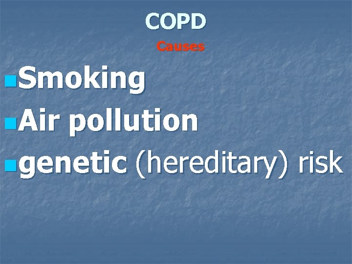 COPD Causes n. Smoking n. Air pollution ngenetic (hereditary) risk 