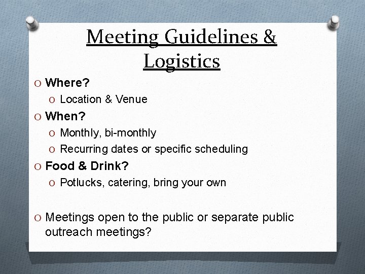 Meeting Guidelines & Logistics O Where? O Location & Venue O When? O Monthly,