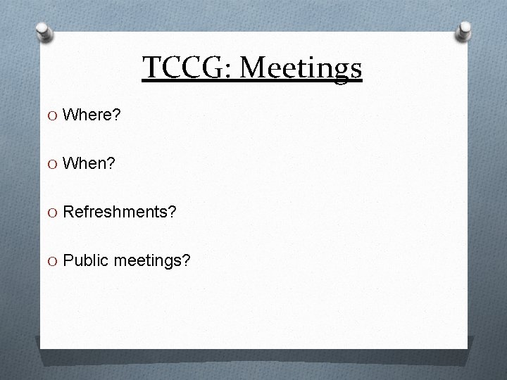 TCCG: Meetings O Where? O When? O Refreshments? O Public meetings? 