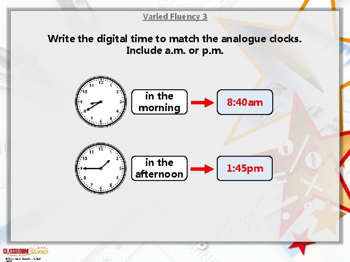 Varied Fluency 3 Write the digital time to match the analogue clocks. Include a.