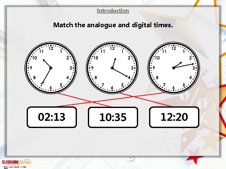 Introduction Match the analogue and digital times. 02: 13 © Classroom Secrets Limited 10: Introduction Match the analogue and digital times. 02: 13 © Classroom Secrets Limited 10: