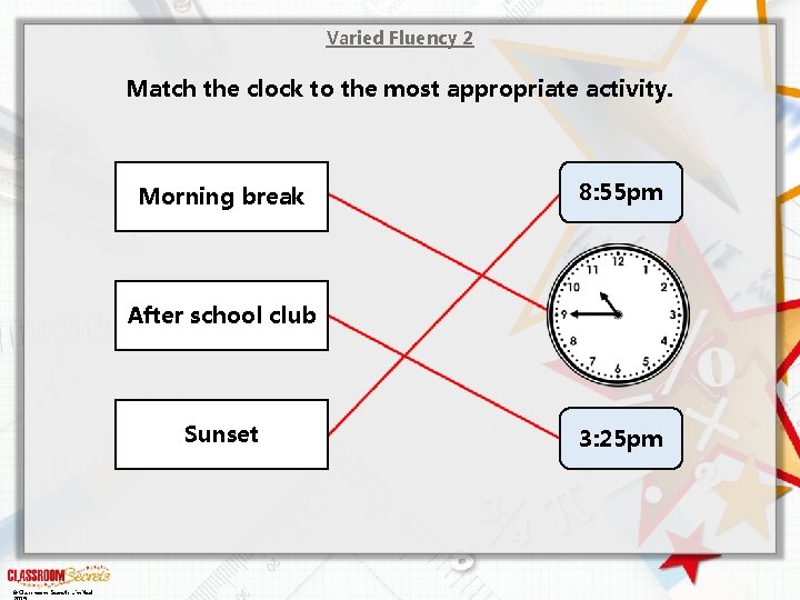 Varied Fluency 2 Match the clock to the most appropriate activity. Morning break 8: