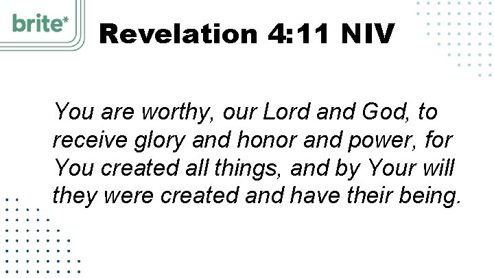 Revelation 4: 11 NIV You are worthy, our Lord and God, to receive glory