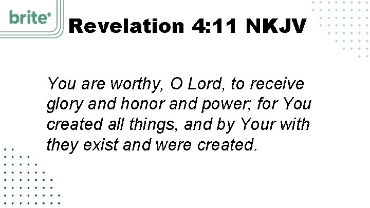 Revelation 4: 11 NKJV You are worthy, O Lord, to receive glory and honor