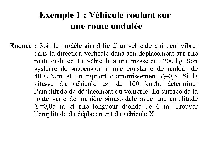 Exemple 1 : Véhicule roulant sur une route ondulée Enoncé : Soit le modèle