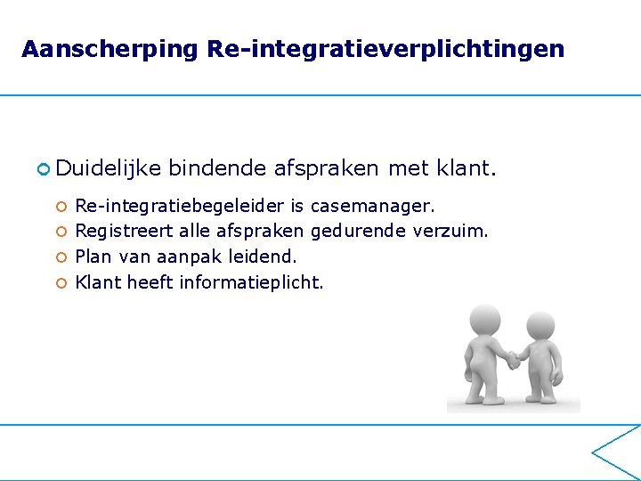 Aanscherping Re-integratieverplichtingen ¢ Duidelijke bindende afspraken met klant. Re-integratiebegeleider is casemanager. ¢ Registreert alle